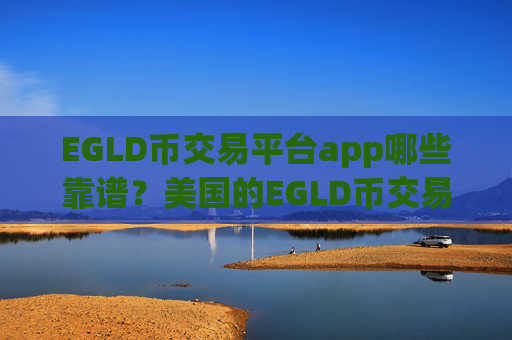 EGLD币交易平台app哪些靠谱?美国的EGLD币交易软件