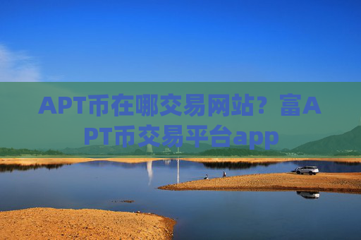 APT币在哪交易网站?富APT币交易平台app