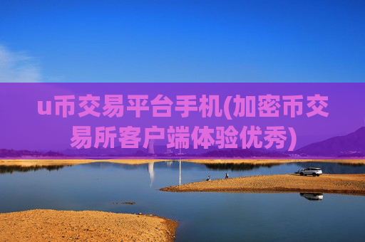 u币交易平台手机(加密币交易所客户端体验优秀)