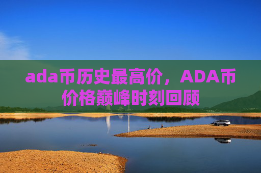 ada币历史最高价,ADA币价格巅峰时刻回顾
