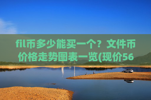 fil币多少能买一个?文件币价格走势图表一览(现价56.9496元)