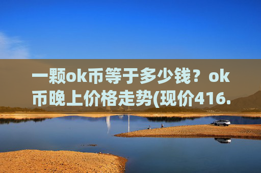 一颗ok币等于多少钱？ok币晚上价格走势(现价416.623元)