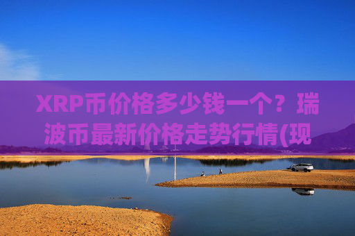 XRP币价格多少钱一个？瑞波币最新价格走势行情(现价16.5592元)