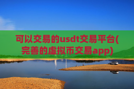 可以交易的usdt交易平台(完善的虚拟币交易app)