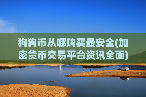 狗狗币从哪购买最安全(加密货币交易平台资讯全面)