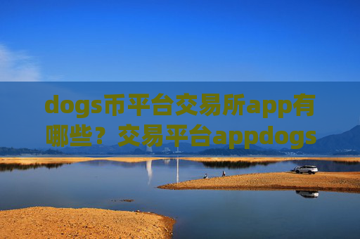 dogs币平台交易所app有哪些?交易平台appdogs币查询平台