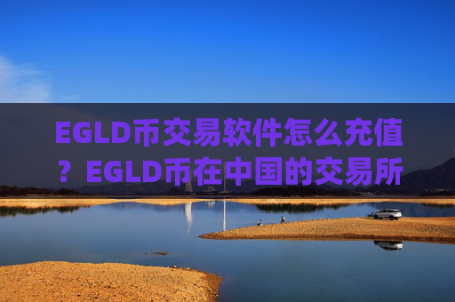 EGLD币交易软件怎么充值？EGLD币在中国的交易所app下载
