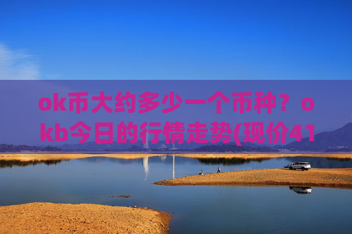 ok币大约多少一个币种?okb今日的行情走势(现价415.11元)