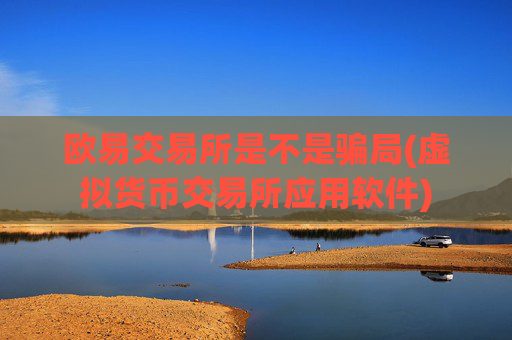 欧易交易所是不是骗局(虚拟货币交易所应用软件)