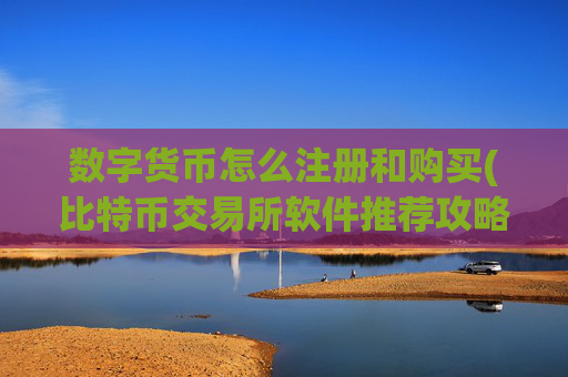 数字货币怎么注册和购买(比特币交易所软件推荐攻略)