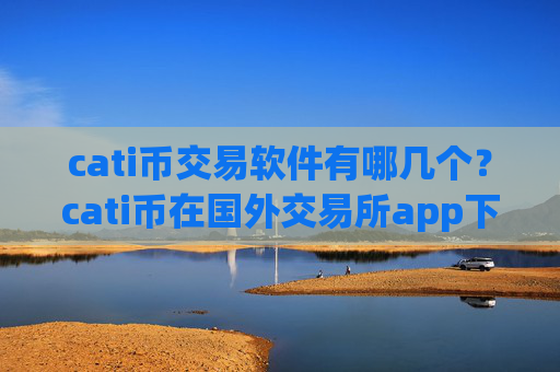 cati币交易软件有哪几个？cati币在国外交易所app下载的