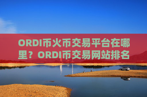ORDI币火币交易平台在哪里?ORDI币交易网站排名