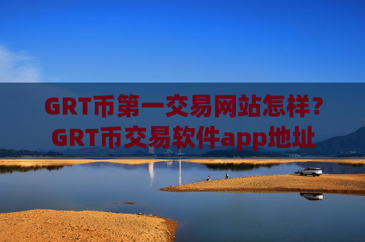 GRT币第一交易网站怎样?GRT币交易软件app地址