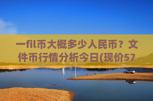 一fil币大概多少人民币？文件币行情分析今日(现价57.9048元)