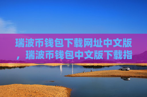 瑞波币钱包下载网址中文版,瑞波币钱包中文版下载指南