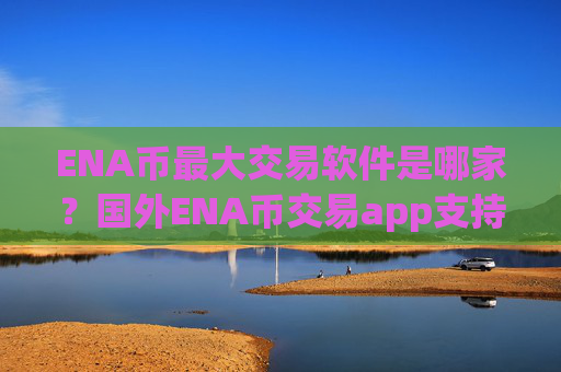 ENA币最大交易软件是哪家?国外ENA币交易app支持信用卡
