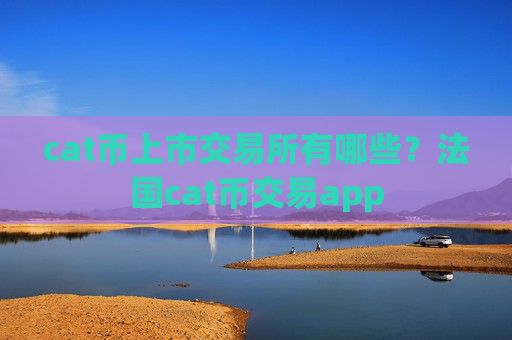 cat币上市交易所有哪些?法国cat币交易app