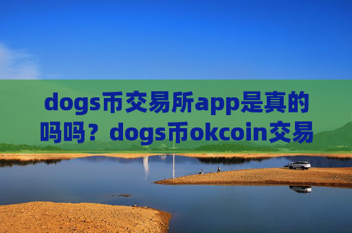 dogs币交易所app是真的吗吗?dogs币okcoin交易软件