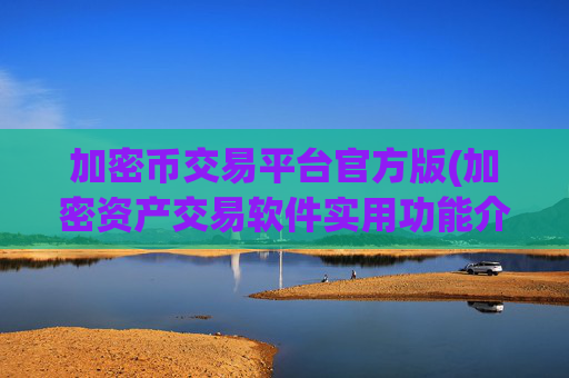加密币交易平台官方版(加密资产交易软件实用功能介绍)
