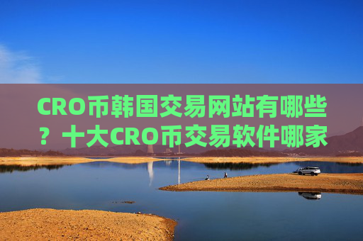 CRO币韩国交易网站有哪些?十大CRO币交易软件哪家比较好