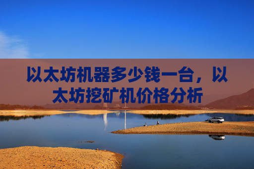 以太坊机器多少钱一台,以太坊挖矿机价格分析