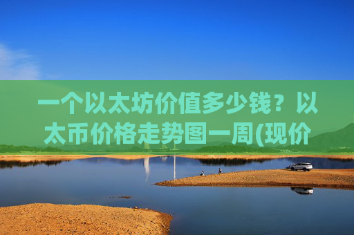 一个以太坊价值多少钱?以太币价格走势图一周(现价28179.93元)