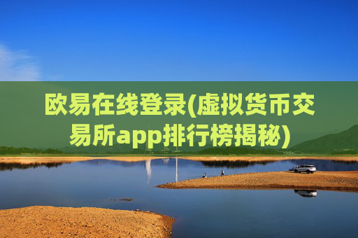 欧易在线登录(虚拟货币交易所app排行榜揭秘)