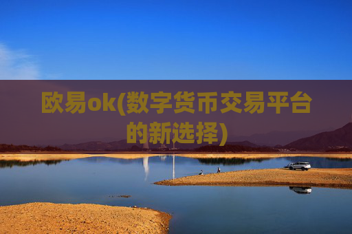 欧易ok(数字货币交易平台的新选择)