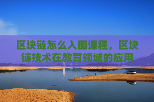区块链怎么入围课程,区块链技术在教育领域的应用
