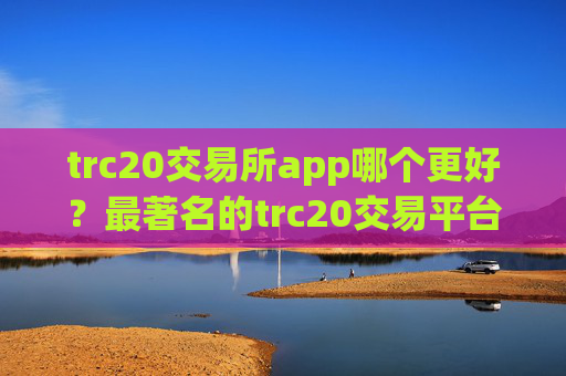 trc20交易所app哪个更好？最著名的trc20交易平台app