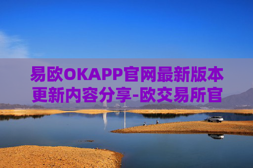 易欧OKAPP官网最新版本更新内容分享-欧交易所官网