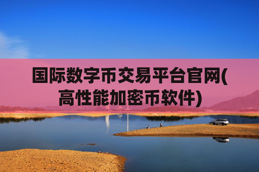 国际数字币交易平台官网(高性能加密币软件)