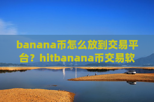 banana币怎么放到交易平台?hitbanana币交易软件下载app