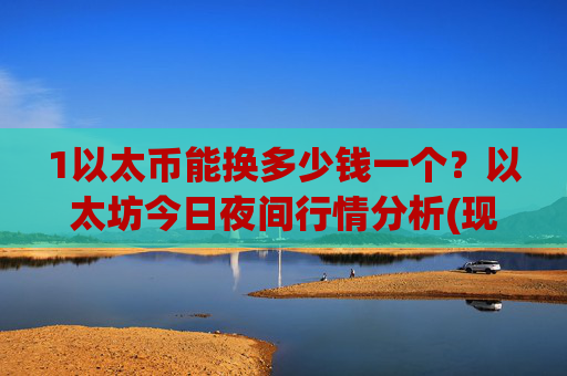 1以太币能换多少钱一个?以太坊今日夜间行情分析(现价27970.16元)