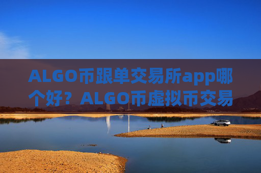 ALGO币跟单交易所app哪个好?ALGO币虚拟币交易网站