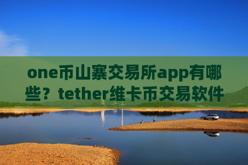 one币山寨交易所app有哪些?tether维卡币交易软件下载
