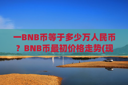 一BNB币等于多少万人民币?BNB币最初价格走势(现价5280.78元)