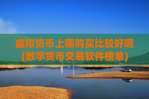 虚拟货币上哪购买比较好呢(数字货币交易软件榜单)