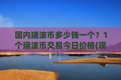 国内瑞波币多少钱一个？1个瑞波币交易今日价格(现价16.7018元)