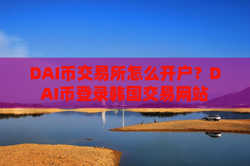 DAI币交易所怎么开户?DAI币登录韩国交易网站