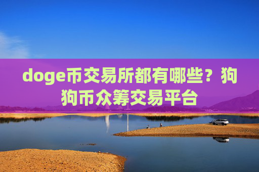 doge币交易所都有哪些?狗狗币众筹交易平台