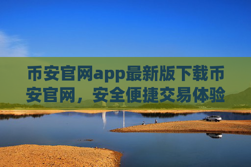 币安官网app最新版下载币安官网，安全便捷交易体验 币安APP下载指南