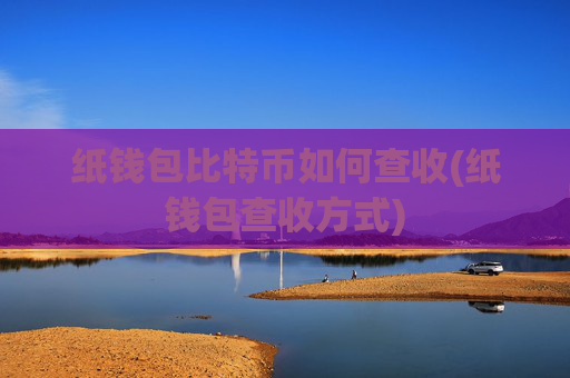 纸钱包比特币如何查收(纸钱包查收方式)