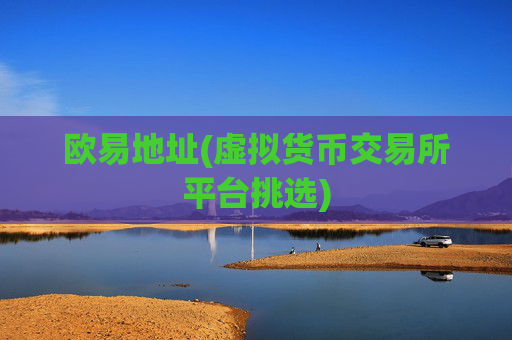 欧易地址(虚拟货币交易所平台挑选)