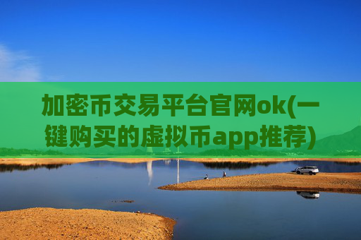 加密币交易平台官网ok(一键购买的虚拟币app推荐)
