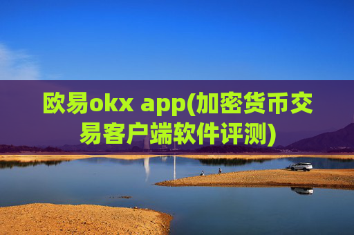 欧易okx app(加密货币交易客户端软件评测)