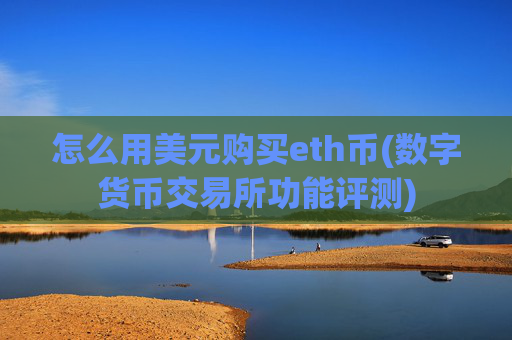 怎么用美元购买eth币(数字货币交易所功能评测)