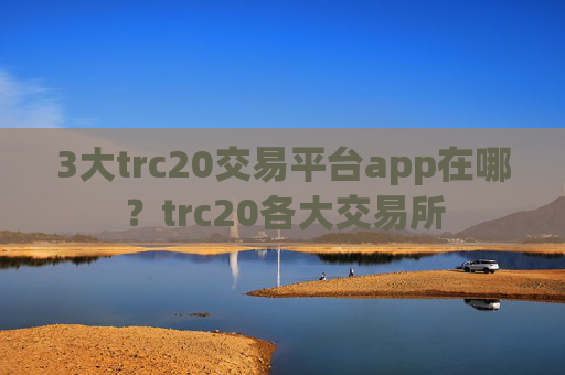 3大trc20交易平台app在哪？trc20各大交易所