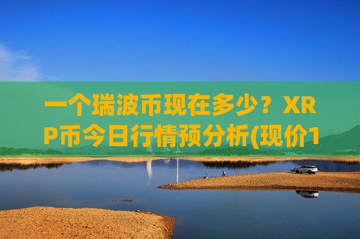 一个瑞波币现在多少?XRP币今日行情预分析(现价16.6934元)