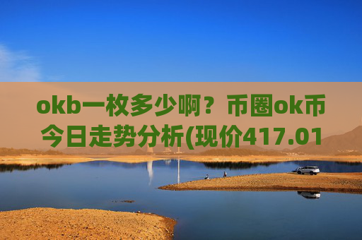 okb一枚多少啊?币圈ok币今日走势分析(现价417.015元)